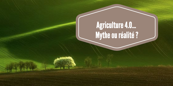 Agriculture 4.0… Mythe ou réalité ?
